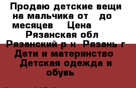 Продаю детские вещи на мальчика от 0 до 6 месяцев. › Цена ­ 200 - Рязанская обл., Рязанский р-н, Рязань г. Дети и материнство » Детская одежда и обувь   